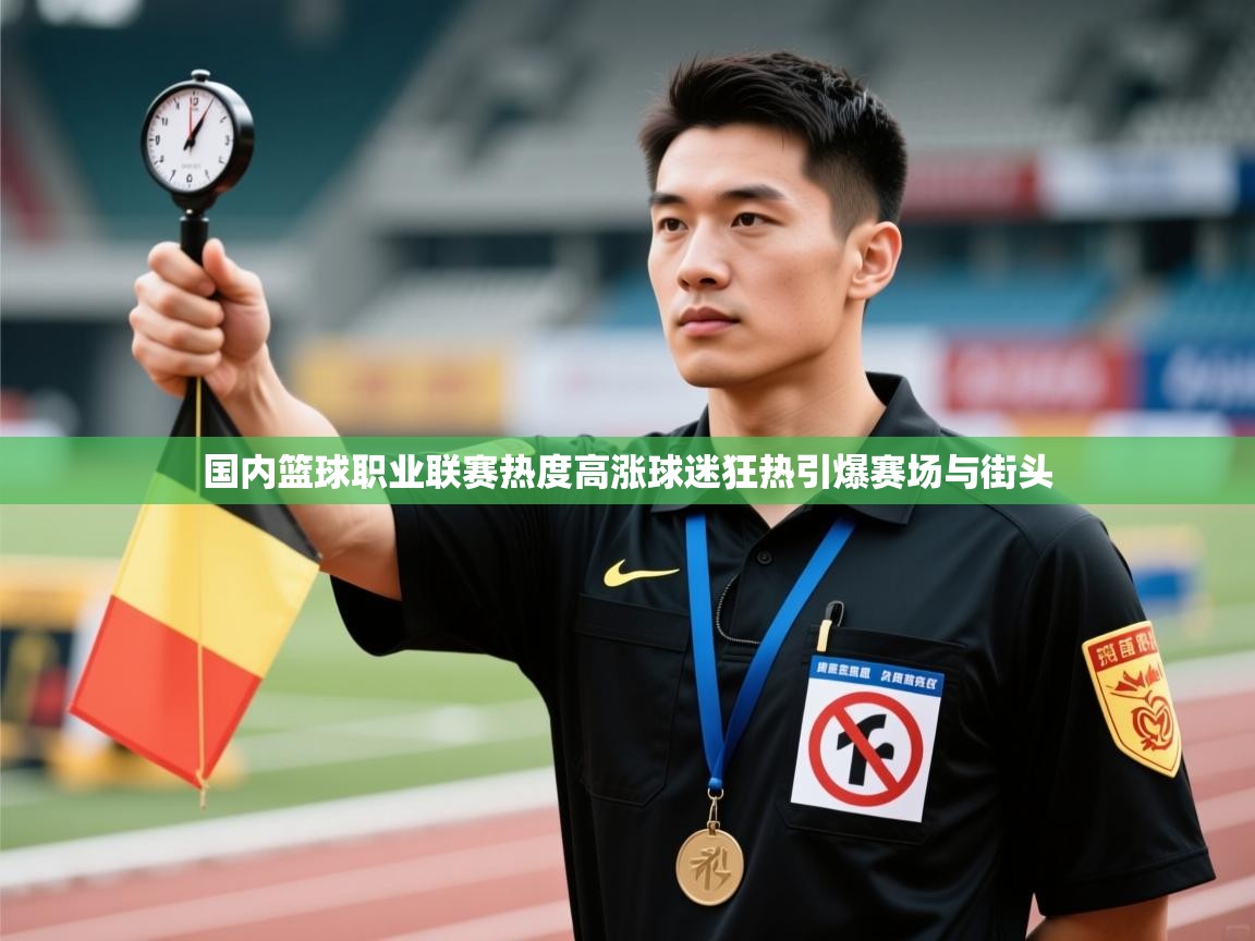 国内篮球职业联赛热度高涨球迷狂热引爆赛场与街头  第2张