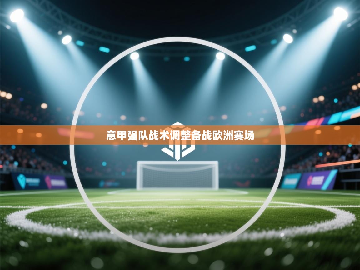 意甲强队战术调整备战欧洲赛场  第2张