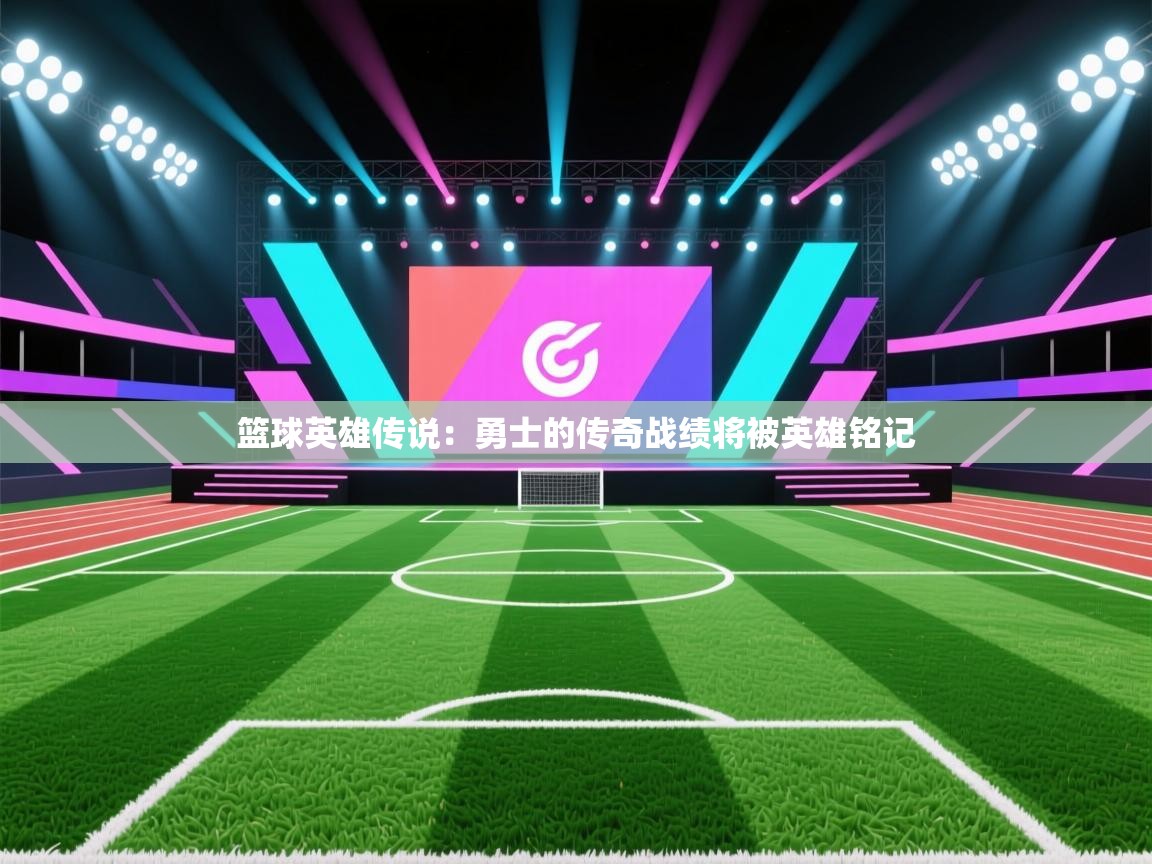 篮球英雄传说:勇士的传奇战绩将被英雄铭记 第2张