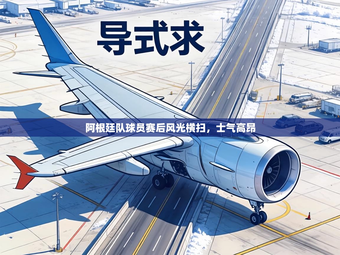 阿根廷队球员赛后风光横扫，士气高昂  第2张